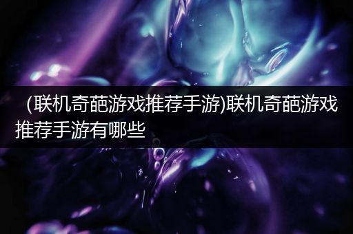 （联机奇葩游戏推荐手游)联机奇葩游戏推荐手游有哪些