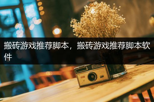 搬砖游戏推荐脚本，搬砖游戏推荐脚本软件