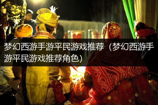 梦幻西游手游平民游戏推荐（梦幻西游手游平民游戏推荐角色）
