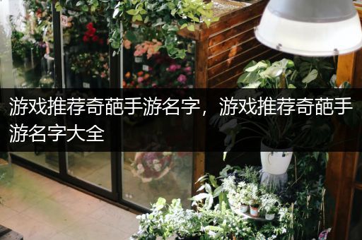 游戏推荐奇葩手游名字，游戏推荐奇葩手游名字大全