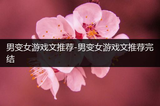 男变女游戏文推荐-男变女游戏文推荐完结