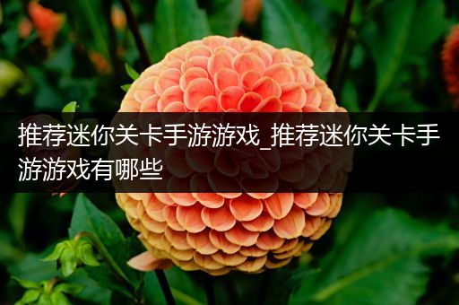 推荐迷你关卡手游游戏_推荐迷你关卡手游游戏有哪些
