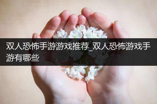 双人恐怖手游游戏推荐_双人恐怖游戏手游有哪些