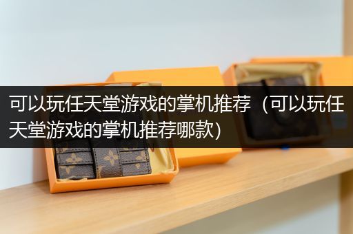 可以玩任天堂游戏的掌机推荐（可以玩任天堂游戏的掌机推荐哪款）