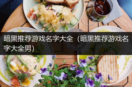 暗黑推荐游戏名字大全（暗黑推荐游戏名字大全男）