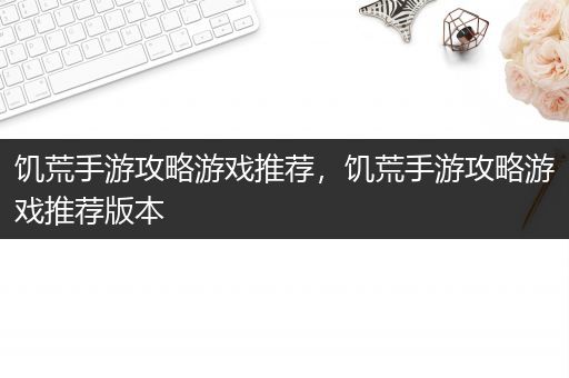 饥荒手游攻略游戏推荐，饥荒手游攻略游戏推荐版本