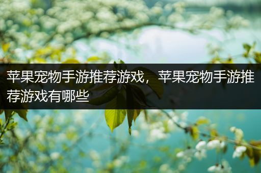 苹果宠物手游推荐游戏，苹果宠物手游推荐游戏有哪些