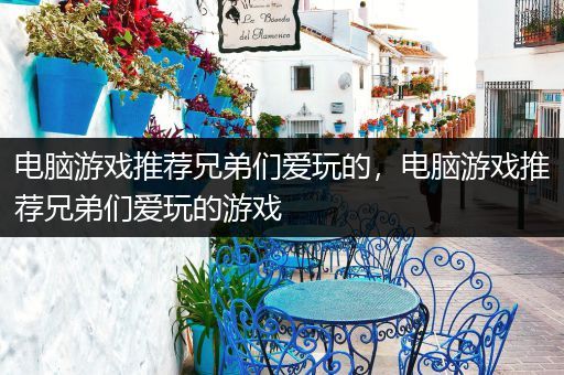 电脑游戏推荐兄弟们爱玩的，电脑游戏推荐兄弟们爱玩的游戏