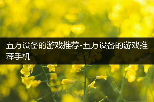 五万设备的游戏推荐-五万设备的游戏推荐手机