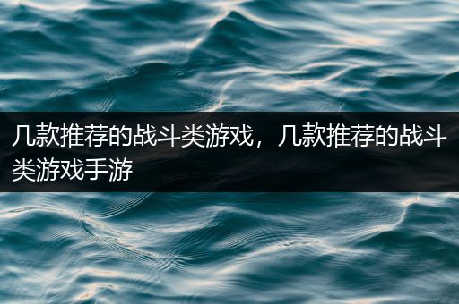 几款推荐的战斗类游戏，几款推荐的战斗类游戏手游