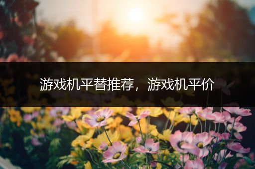 游戏机平替推荐，游戏机平价