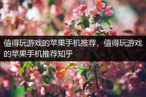 值得玩游戏的苹果手机推荐，值得玩游戏的苹果手机推荐知乎