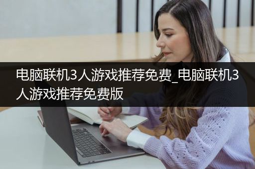 电脑联机3人游戏推荐免费_电脑联机3人游戏推荐免费版