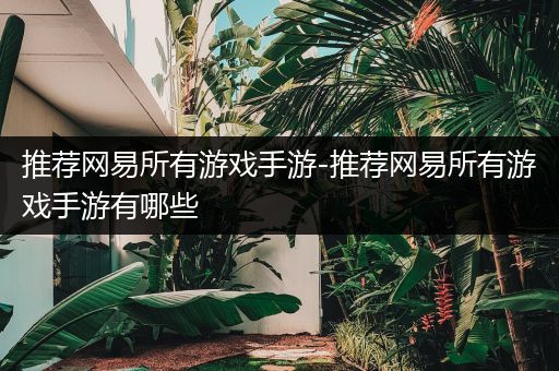 推荐网易所有游戏手游-推荐网易所有游戏手游有哪些