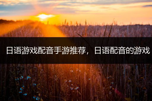 日语游戏配音手游推荐，日语配音的游戏