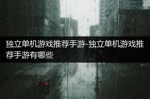 独立单机游戏推荐手游-独立单机游戏推荐手游有哪些
