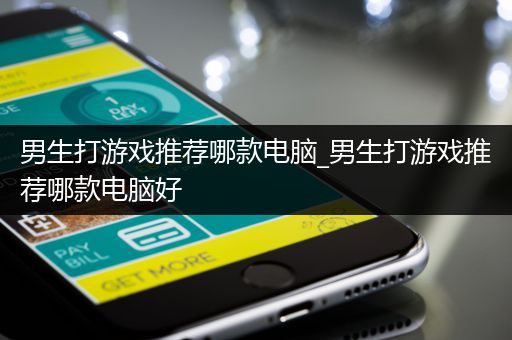 男生打游戏推荐哪款电脑_男生打游戏推荐哪款电脑好