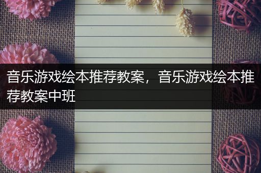 音乐游戏绘本推荐教案，音乐游戏绘本推荐教案中班
