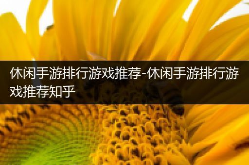 休闲手游排行游戏推荐-休闲手游排行游戏推荐知乎