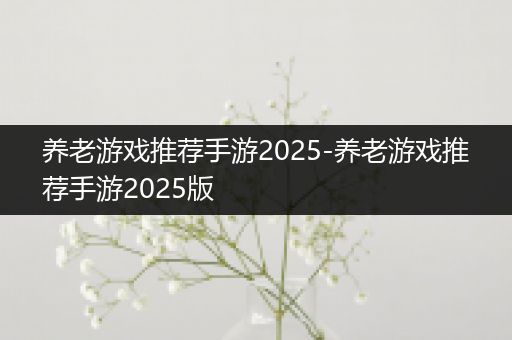 养老游戏推荐手游2025-养老游戏推荐手游2025版