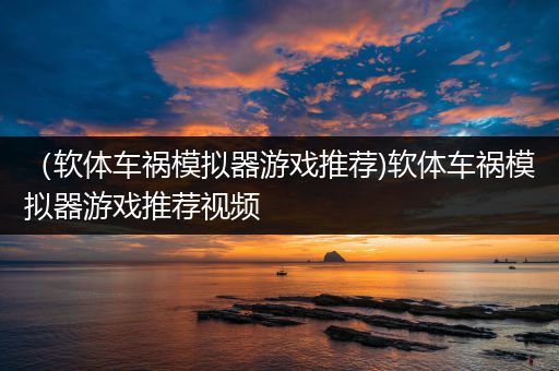 （软体车祸模拟器游戏推荐)软体车祸模拟器游戏推荐视频