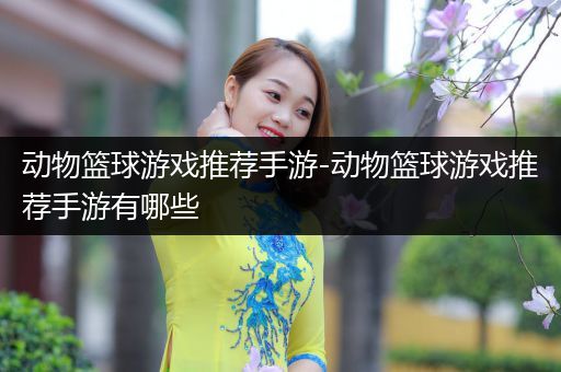 动物篮球游戏推荐手游-动物篮球游戏推荐手游有哪些