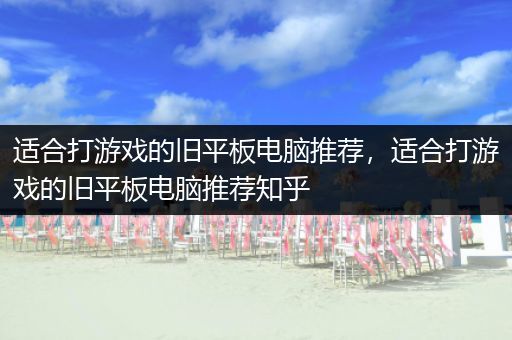 适合打游戏的旧平板电脑推荐，适合打游戏的旧平板电脑推荐知乎