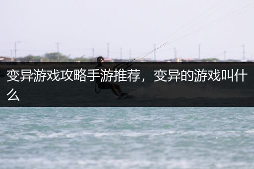 变异游戏攻略手游推荐，变异的游戏叫什么