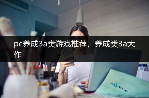 pc养成3a类游戏推荐，养成类3a大作