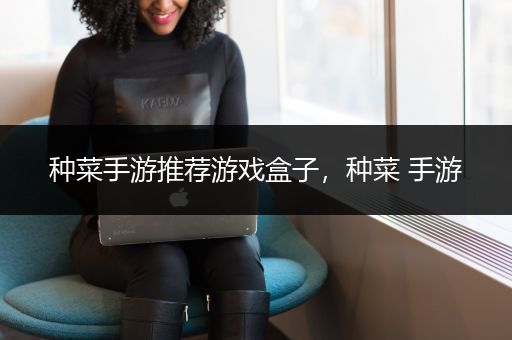 种菜手游推荐游戏盒子，种菜 手游