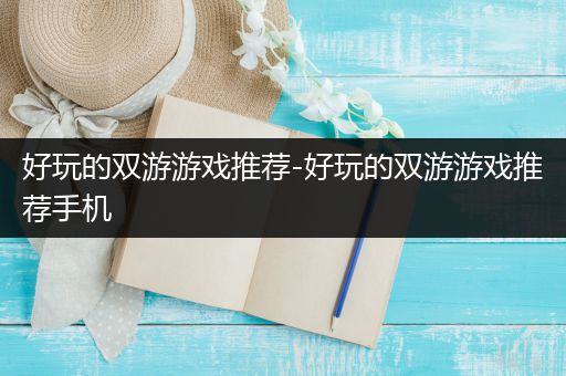 好玩的双游游戏推荐-好玩的双游游戏推荐手机