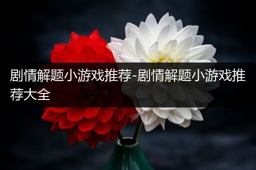 剧情解题小游戏推荐-剧情解题小游戏推荐大全