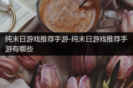 纯末日游戏推荐手游-纯末日游戏推荐手游有哪些