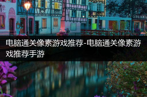 电脑通关像素游戏推荐-电脑通关像素游戏推荐手游
