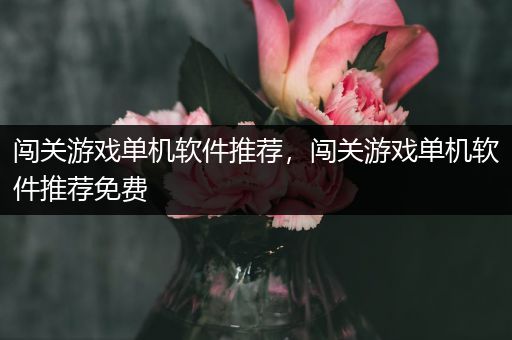 闯关游戏单机软件推荐，闯关游戏单机软件推荐免费