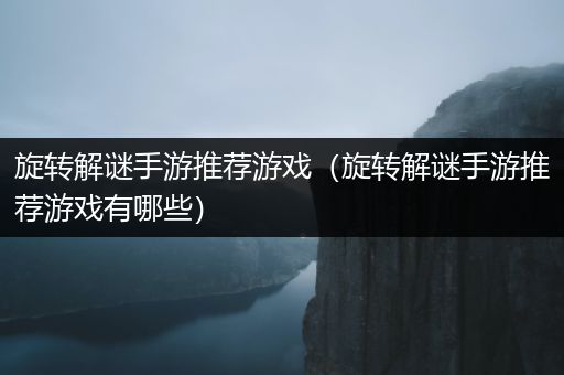 旋转解谜手游推荐游戏（旋转解谜手游推荐游戏有哪些）