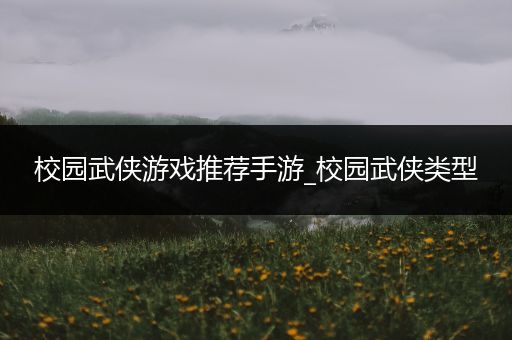 校园武侠游戏推荐手游_校园武侠类型