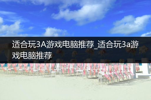 适合玩3A游戏电脑推荐_适合玩3a游戏电脑推荐