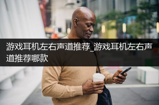 游戏耳机左右声道推荐_游戏耳机左右声道推荐哪款