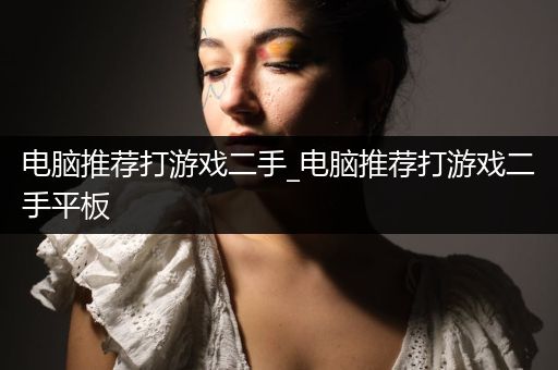 电脑推荐打游戏二手_电脑推荐打游戏二手平板