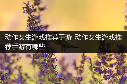 动作女生游戏推荐手游_动作女生游戏推荐手游有哪些