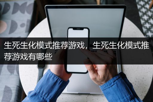 生死生化模式推荐游戏，生死生化模式推荐游戏有哪些