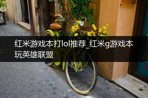 红米游戏本打lol推荐_红米g游戏本玩英雄联盟
