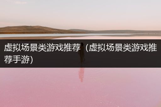 虚拟场景类游戏推荐（虚拟场景类游戏推荐手游）