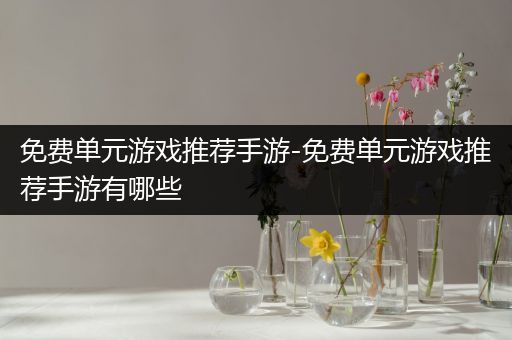 免费单元游戏推荐手游-免费单元游戏推荐手游有哪些