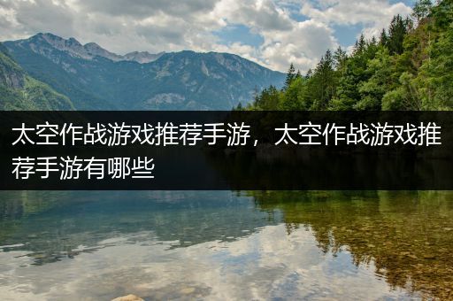太空作战游戏推荐手游，太空作战游戏推荐手游有哪些