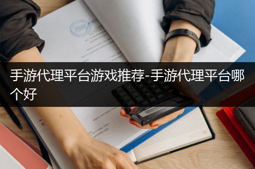 手游代理平台游戏推荐-手游代理平台哪个好