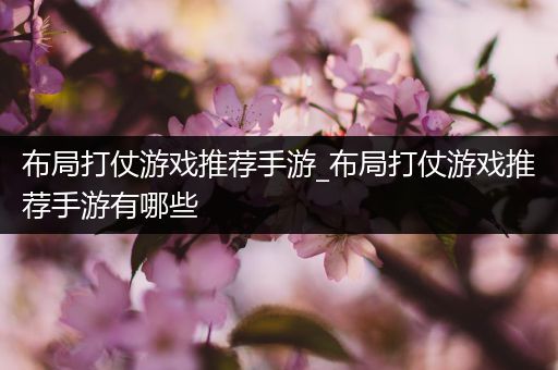 布局打仗游戏推荐手游_布局打仗游戏推荐手游有哪些