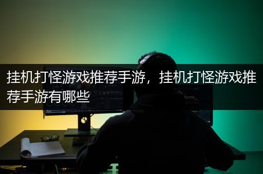 挂机打怪游戏推荐手游，挂机打怪游戏推荐手游有哪些