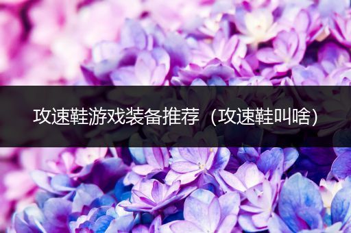 攻速鞋游戏装备推荐（攻速鞋叫啥）